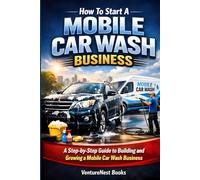 How to Start a Mobile Car Wash Business: A Step-by-Step Guide to Launching, Managing, and Growing Your Own Successful Venture