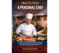 How To Start A Personal Chef Business: A Step-by-Step Guide to Launch, Manage, and Grow Your Personal Chef Services