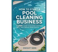 HOW TO START A POOL CLEANING BUSINESS: Beginner’s Handbook for Starting a Pool Cleaning Service