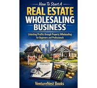 How To Start A Real Estate Wholesaling Business: Unlocking Profits through Property Wholesaling for Beginners and Professionals