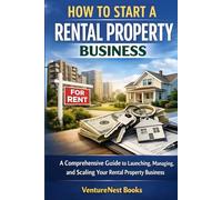 How To Start A Rental Property Business: A Comprehensive Guide to Launching, Managing, and Scaling Your Rental Property Business