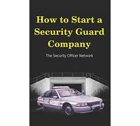 How to Start a Security Guard Company: Creative Strategies for Getting Your Private Security Agency Up and Running (Security Officer Network)