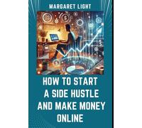 How to Start a Side Hustle and Make Money Online.: Discover easy ways to earn extra income online, grow your skills, and achieve independence.