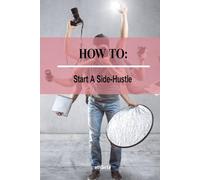 How To - Start a Side Hustle: Turn Your Free Time into Extra Income
