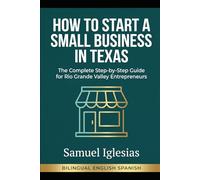 How to Start a Small Business in Texas: The Complete Bilingual Guide for South Texas Entrepreneurs / Cómo Iniciar un Pequeño Negocio en Texas (Samuel Iglesias Bilingual Guides)