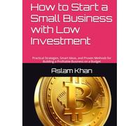 How to Start a Small Business with Low Investment: Practical Strategies, Smart Ideas, and Proven Methods for Building a Profitable Business on a Budget
