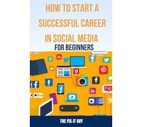 How to Start a Successful Career in Social Media for Beginners: A Step-by-Step Guide to Building a Thriving Social Media Presence and Landing Your Dream Job: 59 (The Self-Help Fixer)