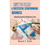 HOW TO START A SUCCESSFUL SCRAPBOOKING BUSINESS: Balancing Creativity with Business Savvy