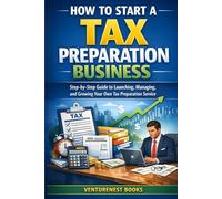How To Start A Tax Preparation Business: Step-by-Step Guide to Launching, Managing, and Growing Your Own Tax Preparation Service