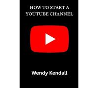 How To Start A YouTube Channel: A step-by-step guide for creating and managing a successful YouTube channel. Covering content planning, video creation, and monetization