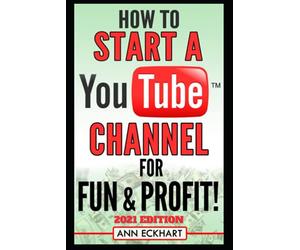 How To Start a YouTube Channel for Fun & Profit 2021 Edition: The Ultimate Guide to Filming, Uploading & Making Money from Your Videos (YouTube Books)