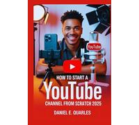 How to Start a YouTube Channel From Scratch in 2025: An Easy, Step-by-Step Guide to Building an Audience, Growing Followers, Driving Views, Making Money, and Becoming a Successful Video Influencer.