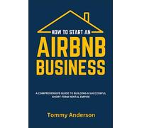 How to Start an Airbnb Business: A Comprehensive Guide to Building a Successful Short-Term Rental Empire