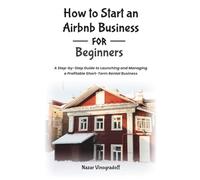 HOW TO START AN AIRBNB BUSINESS FOR BEGINNERS: A Step-by-Step Guide to Launching and Managing a Profitable Short-Term Rental Business