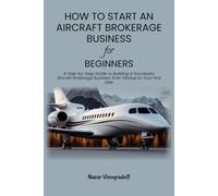 HOW TO START AN AIRCRAFT BROKERAGE BUSINESS FOR BEGINNERS: A Step-by-Step Guide to Building a Successful Aircraft Brokerage Business from Startup to Your First Sale