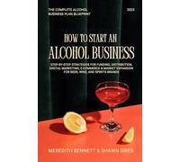 How to Start an Alcohol Business: The Complete Alcohol Business Plan Blueprint: Step-by-Step Strategies for Funding, Distribution, Digital Marketing, ... Expansion for Beer, Wine, and Spirits Brands