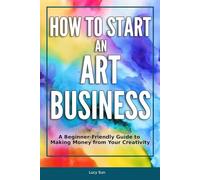 How to Start an Art Business: The Creative’s Guide to Starting & Scaling Your Small Business