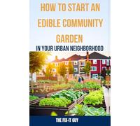 How to Start an Edible Community Garden in Your Urban Neighborhood: A Step-by-Step Guide to Creating a Sustainable and Thriving Edible Community Garden: 61 (The Self-Help Fixer)