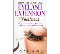 How To Start An Eyelash Extension Business: The Quintessential Building Blocks You Need to Kickoff Your Successful Dream Business