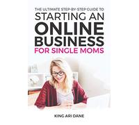How To Start An Online Business: The Ultimate Step-By-Step Guide To Starting An Online Business For Single Moms