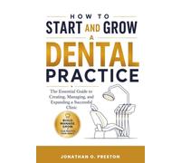 How to Start and Grow a Dental Practice: The Essential Guide to Building, Managing, and Expanding a Successful Clinic
