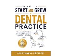 How to Start and Grow a Dental Practice: The Essential Guide to Building, Managing, and Expanding a Successful Clinic