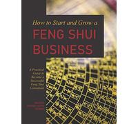 How to Start and Grow a Feng Shui Business: A Practical Guide to Become a Successful Feng Shui Consultant