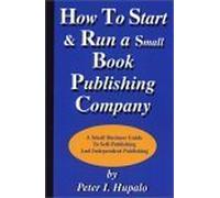 How to Start and Run a Small Book Publishing Company: A Small Business Guide to Self-Publishing and Independent Publishing