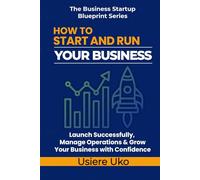 How to Start and Run Your Business: Launch Successfully, Manage Daily Operations, and Grow Your Business with Confidence (The Business Startup Blueprint Series)