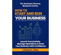 How to Start and Run Your Business: Launch Successfully, Manage Daily Operations, and Grow Your Business with Confidence (The Business Startup Blueprint Series)