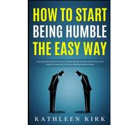 How To Start Being Humble the Easy Way: Step by Step Guide on How to Start Being Humble and Nurture the Habit of Humility to Have Healthy Relationships