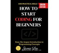 How to Start Coding for Beginners:: Easy, No-Jargon Introduction to Programming Concepts and Practical Skills