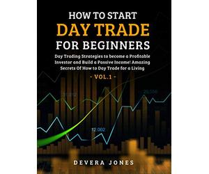 How to Start Day Trade for Beginners: Day Trading Strategies to become a Profitable Investor and Build a Passive Income! Amazing Secrets Of How to Day Trade for a Living - Vol.1