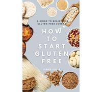 How To Start Gluten-Free: How To Begin Your Gluten-Free Journey