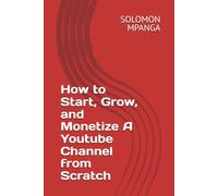 How to Start, Grow, and Monetize A Youtube Channel from Scratch
