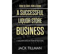 How to Start, Run & Grow a Successful Liquor Store Business: A Million Dollar Startup Guide to Success