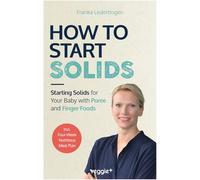 How to Start Solids: Starting Solids for Your Baby with Puree and Finger Foods (The Basic Book for Starting Solid Food and Baby-Led Weaning, Including ... solid food safely and in a baby-friendly way)