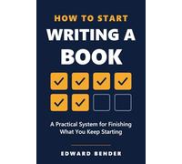 How to Start Writing a Book: A Practical System for Finishing What You Keep Starting