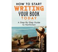 How To Start Writing Your Book Today: A Step-By-Step Guide to Nonfiction