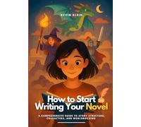 How to Start Writing Your Novel: A Comprehensive Guide to Story Structure, Characters, and Worldbuilding