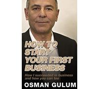 How To Start Your First Business: How I succeeded in business and how you can too