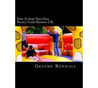 How To Start Your Own Bouncy Castle Business U.K.: The Ultimate Home Based Business: Volume 1