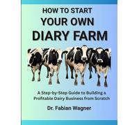 HOW TO START YOUR OWN DAIRY FARM: A Step-by-Step Guide to Building a Profitable Dairy Business from Scratch