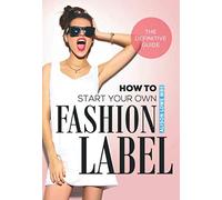 How To Start Your Own Fashion Label: The Definitive Guide