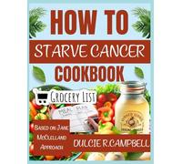 HOW TO STARVE CANCER COOKBOOK: Science Backed Nutritional Strategies to Aid in Cancer Care, Based on Jane McClelland Approach