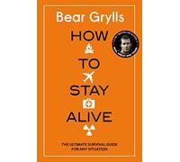 How to Stay Alive: The Ultimate Survival Guide for Any Situation