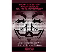 How to Stay Anonymous on the Internet: Disappearing from the Web (Internet Security, Darknet)
