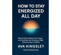 How to Stay Energized All Day: Beat the Slump, Balance Your Energy, and Feel Sharp From Morning to Night, Without Living on Caffeine (Calm Productivity)