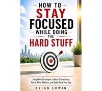How to Stay Focused While Doing the Hard Stuff: Simplified Strategies to Beat Distractions, Finish What Matters, and Take Back Your Day (Simplified Series)