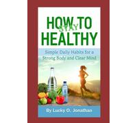 HOW TO STAY HEALTHY: Simple Daily Habits for a Strong Body and Clear Mind
